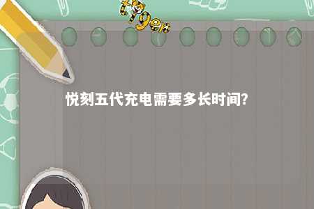 悦刻五代充电需要多长时间？ 